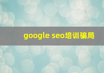 google seo培训骗局